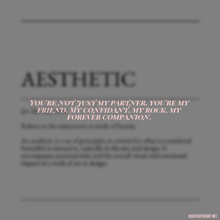 You're not just my partner, you're my friend. My confidant, my rock, my forever companion. - Love Quotes For Him Long