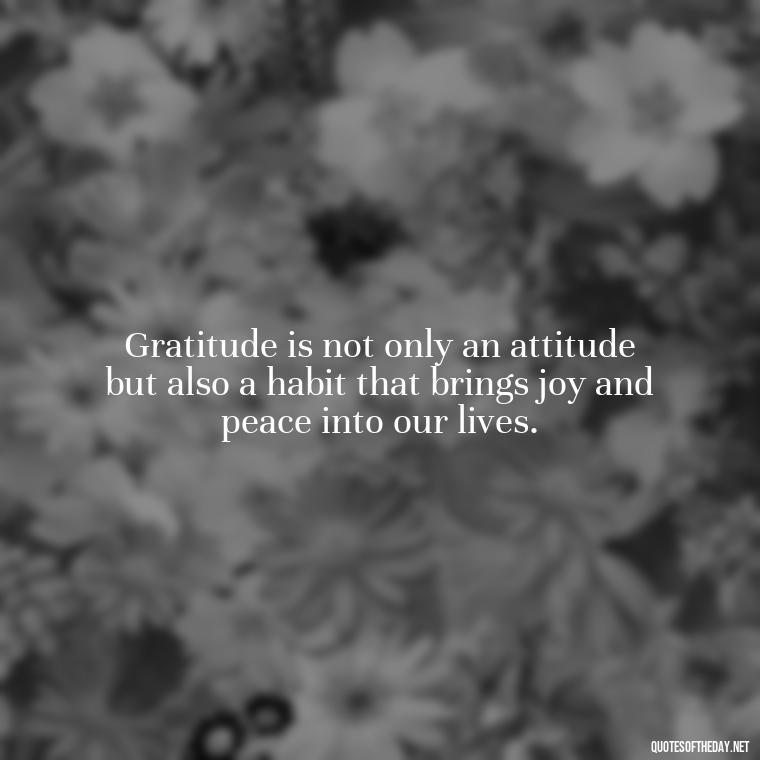 Gratitude is not only an attitude but also a habit that brings joy and peace into our lives. - Short Quotes Of Thanks