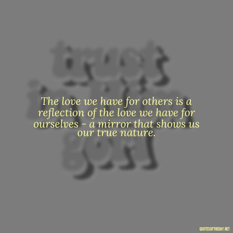 The love we have for others is a reflection of the love we have for ourselves - a mirror that shows us our true nature. - Carl Jung On Love Quotes