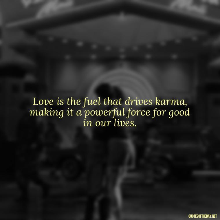 Love is the fuel that drives karma, making it a powerful force for good in our lives. - Karma Quotes About Love