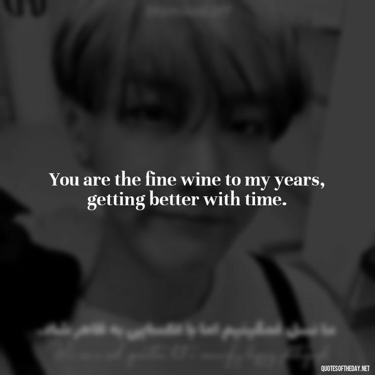 You are the fine wine to my years, getting better with time. - Motivational Love Quotes For Her