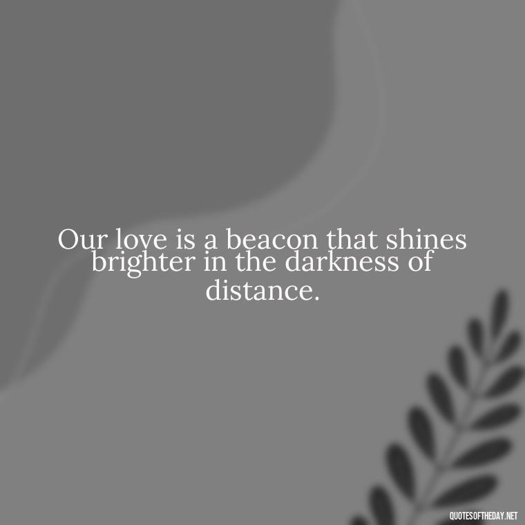 Our love is a beacon that shines brighter in the darkness of distance. - Love Quotes Long Distance For Her