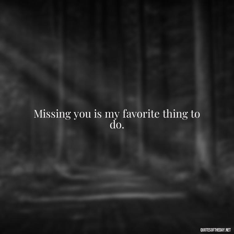 Missing you is my favorite thing to do. - Love N Miss U Quotes