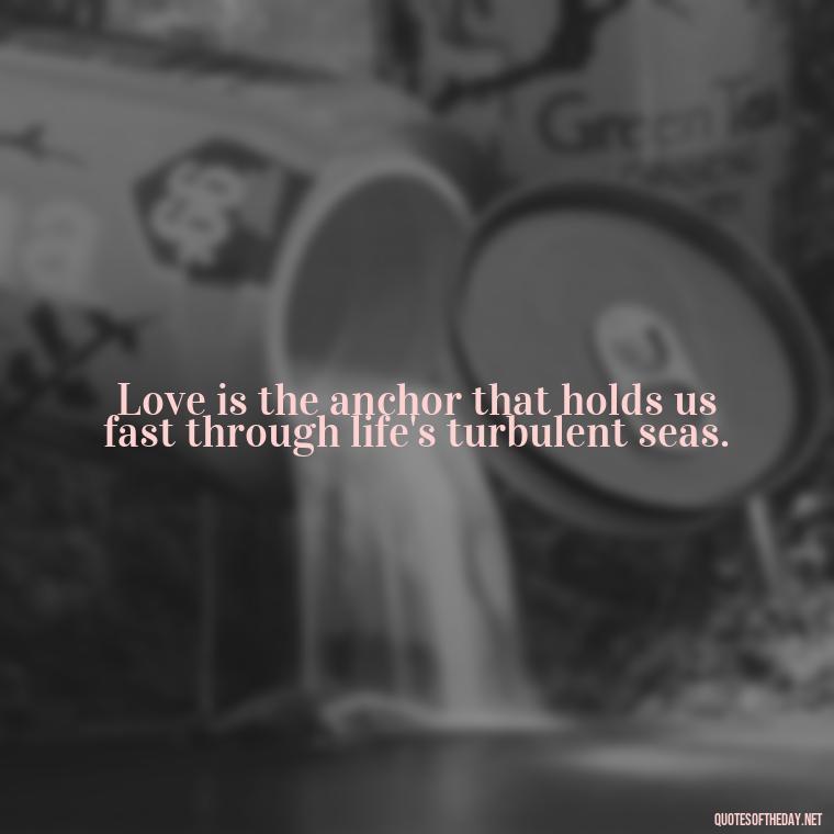 Love is the anchor that holds us fast through life's turbulent seas. - Anchor Love Quotes