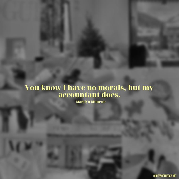 You know I have no morals, but my accountant does. - Short Quotes Marilyn Monroe