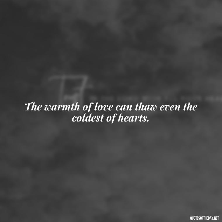 The warmth of love can thaw even the coldest of hearts. - Quotes About Love And Caring