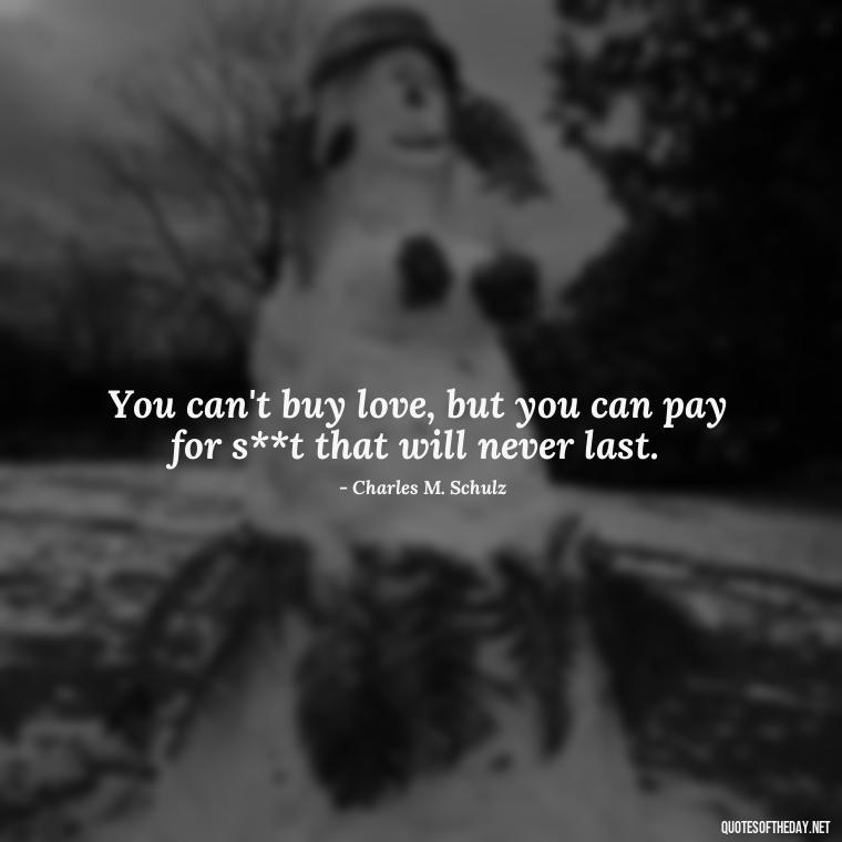 You can't buy love, but you can pay for s**t that will never last. - Quotes About Rare Love