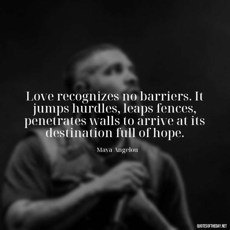 Love recognizes no barriers. It jumps hurdles, leaps fences, penetrates walls to arrive at its destination full of hope. - Quotes About Commitment And Love