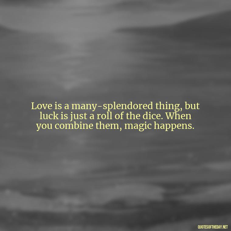 Love is a many-splendored thing, but luck is just a roll of the dice. When you combine them, magic happens. - Luck Love Quotes