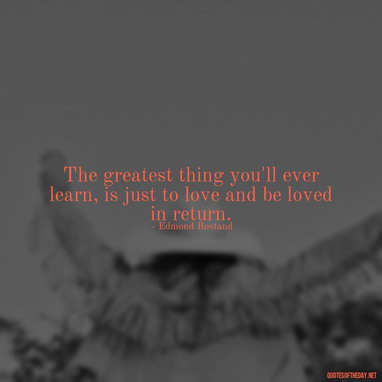 The greatest thing you'll ever learn, is just to love and be loved in return. - Beautiful Love Quotes And Sayings For Him