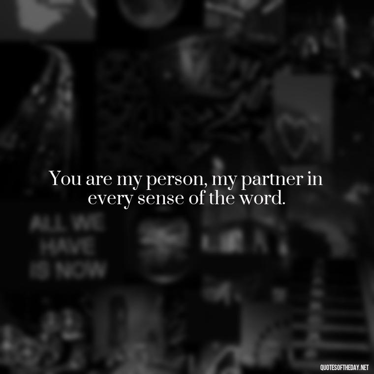 You are my person, my partner in every sense of the word. - I Love You So Much That It Hurts Quotes