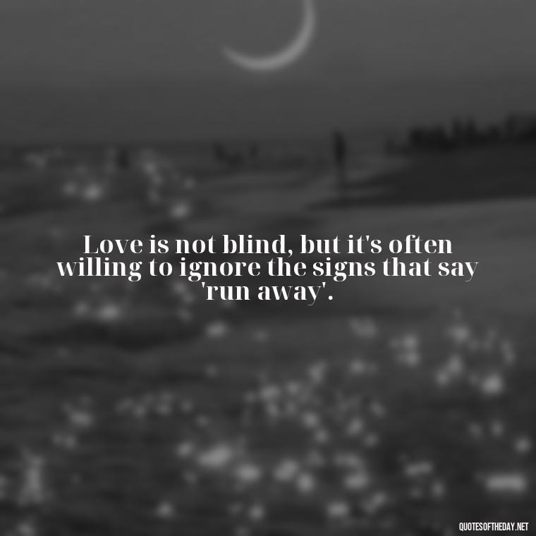 Love is not blind, but it's often willing to ignore the signs that say 'run away'. - Love Quotes One Sided