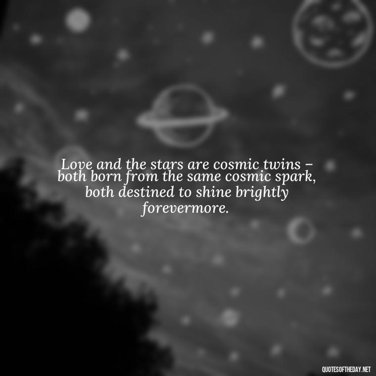 Love and the stars are cosmic twins – both born from the same cosmic spark, both destined to shine brightly forevermore. - Quotes About Love And The Stars