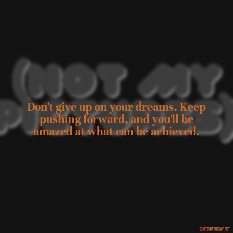 Don't give up on your dreams. Keep pushing forward, and you'll be amazed at what can be achieved. - Short Perseverance Quotes