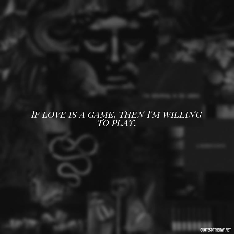 If love is a game, then I'm willing to play. - Love And Single Quotes