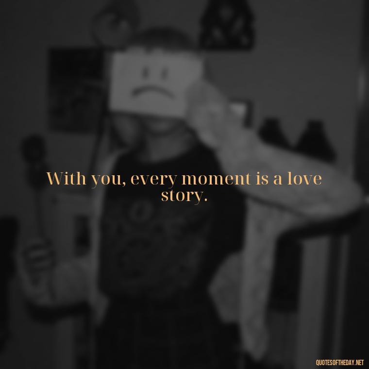 With you, every moment is a love story. - Love You Long Time Movie Quote