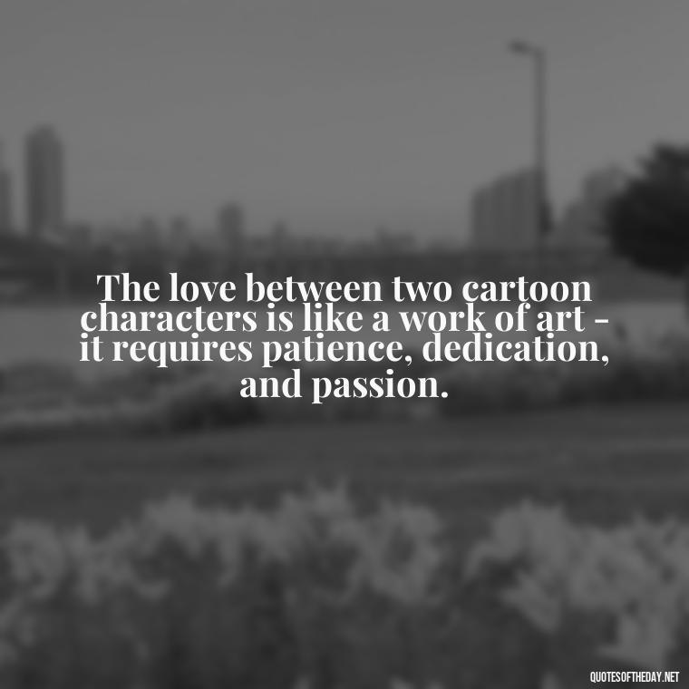 The love between two cartoon characters is like a work of art - it requires patience, dedication, and passion. - Love Is Quotes Cartoon