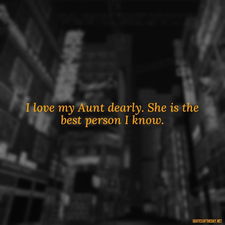 I love my Aunt dearly. She is the best person I know. - I Love My Aunt Quotes