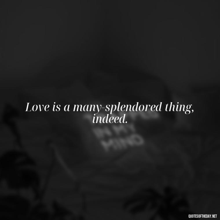 Love is a many-splendored thing, indeed. - Famous Love Book Quotes