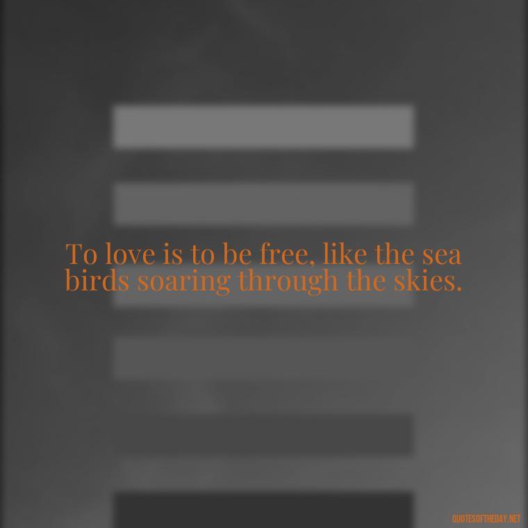 To love is to be free, like the sea birds soaring through the skies. - Hawaiian Quotes About Love