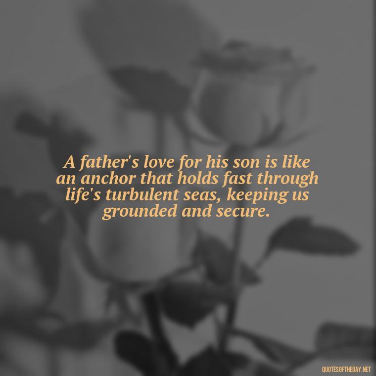 A father's love for his son is like an anchor that holds fast through life's turbulent seas, keeping us grounded and secure. - Father And Son Love Quotes