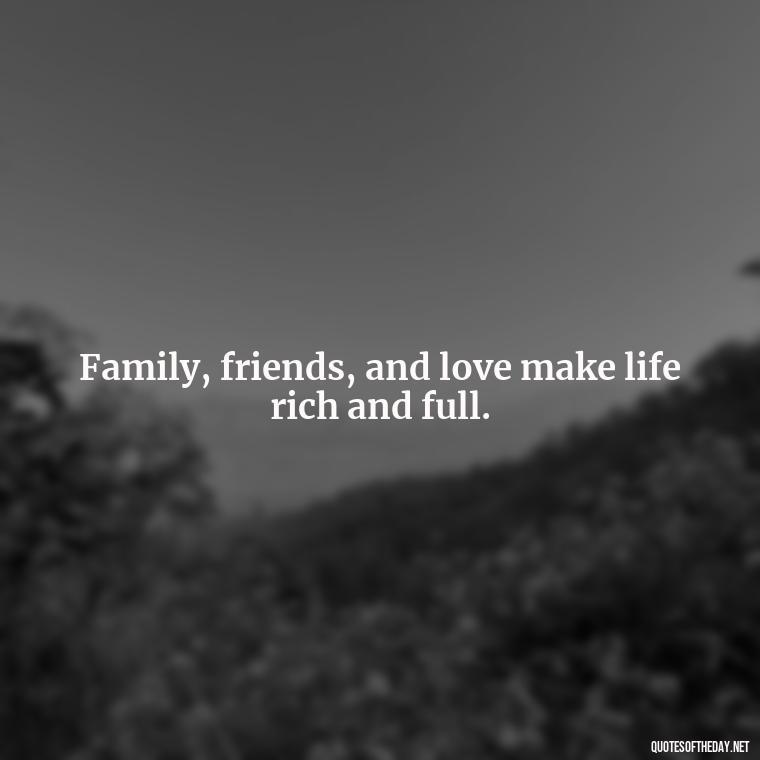 Family, friends, and love make life rich and full. - Short Family And Friends Quotes