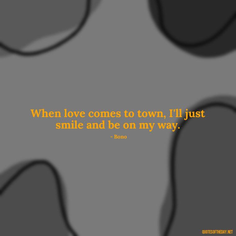 When love comes to town, I'll just smile and be on my way. - King Queen Quotes Love