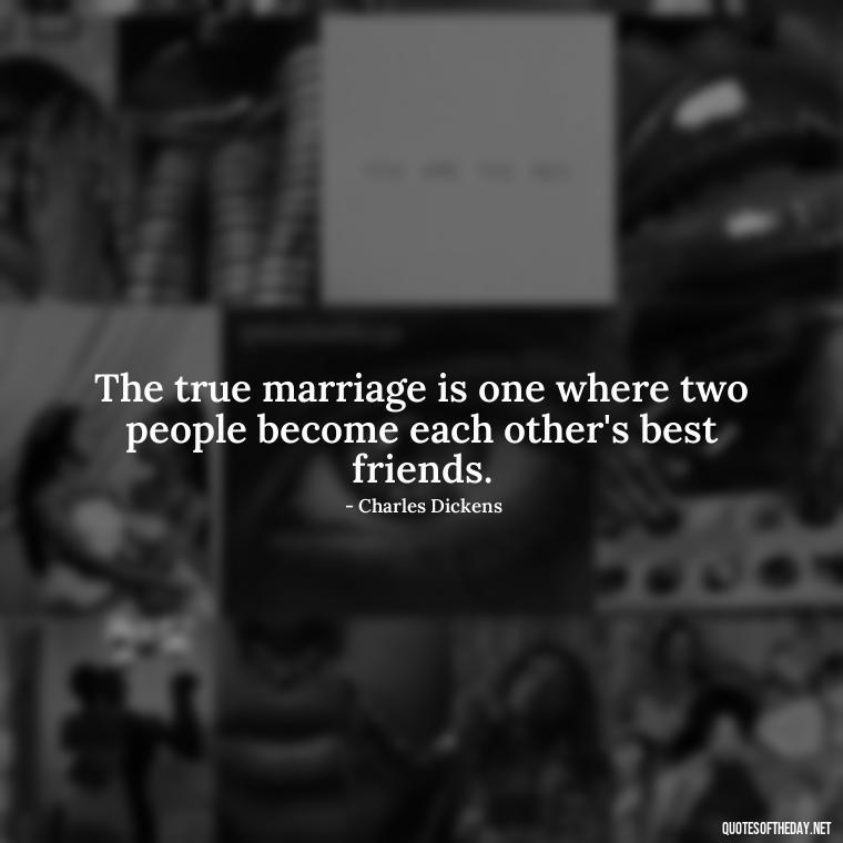 The true marriage is one where two people become each other's best friends. - Charles Dickens Love Quotes