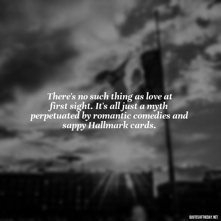 There's no such thing as love at first sight. It's all just a myth perpetuated by romantic comedies and sappy Hallmark cards. - Love Doesn'T Exist Quotes