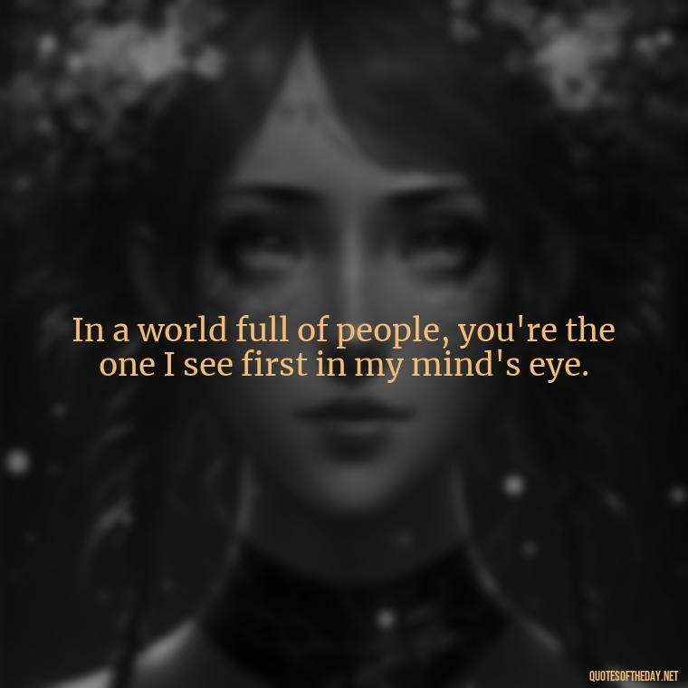 In a world full of people, you're the one I see first in my mind's eye. - Lesbian Quotes About Love For Her