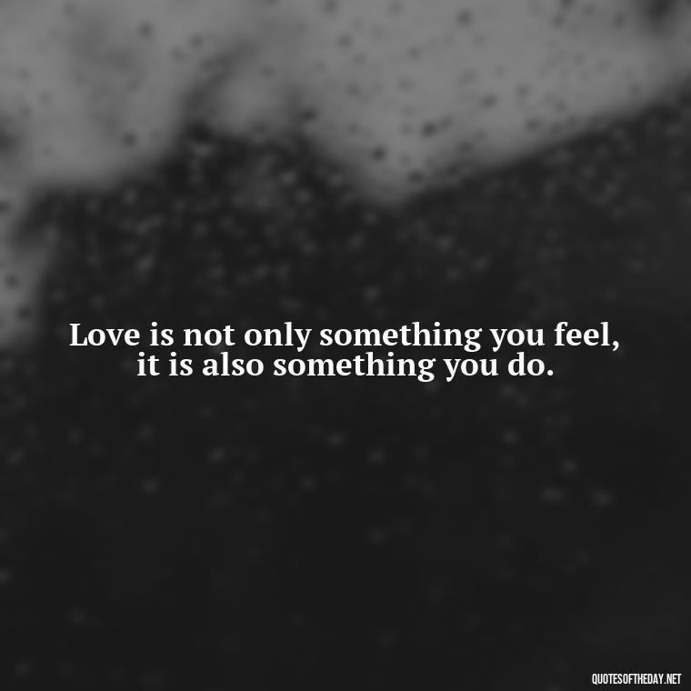 Love is not only something you feel, it is also something you do. - Quotes Being In Love With Someone