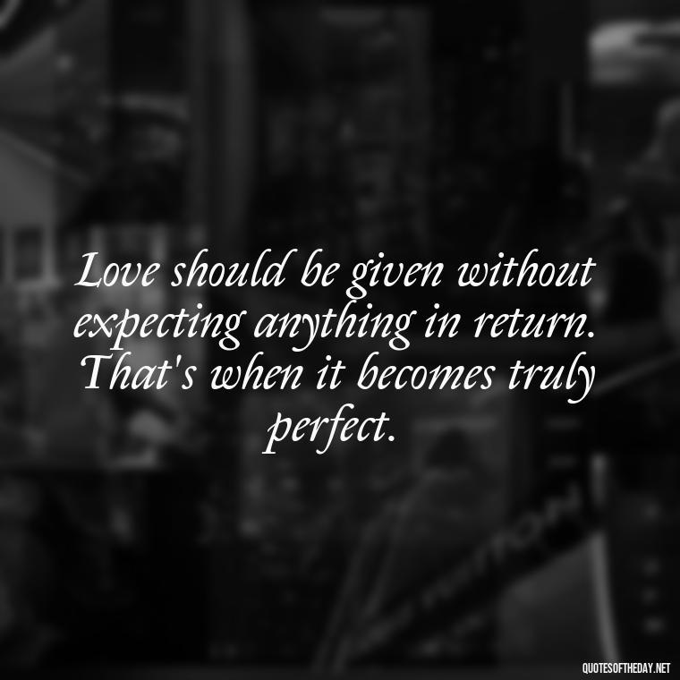 Love should be given without expecting anything in return. That's when it becomes truly perfect. - Perfect In Love Quotes