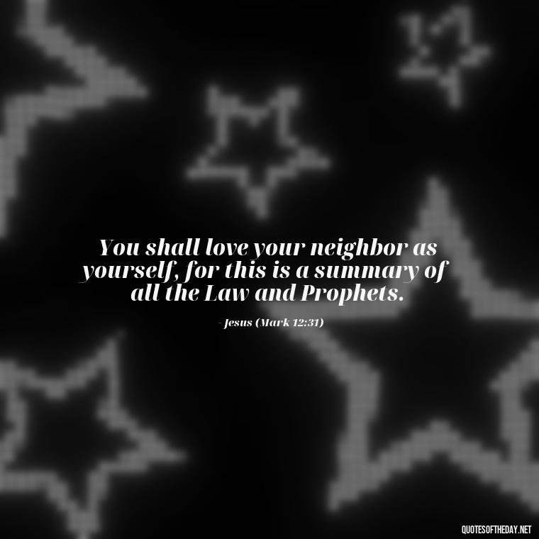 You shall love your neighbor as yourself, for this is a summary of all the Law and Prophets. - Bible Quotes On God'S Love