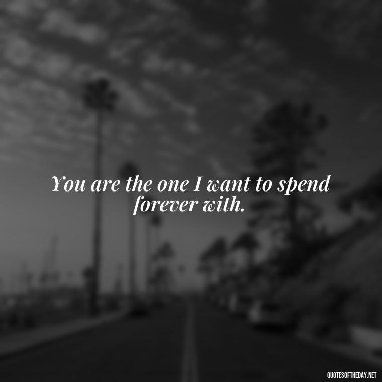 You are the one I want to spend forever with. - I Love You So Much That It Hurts Quotes