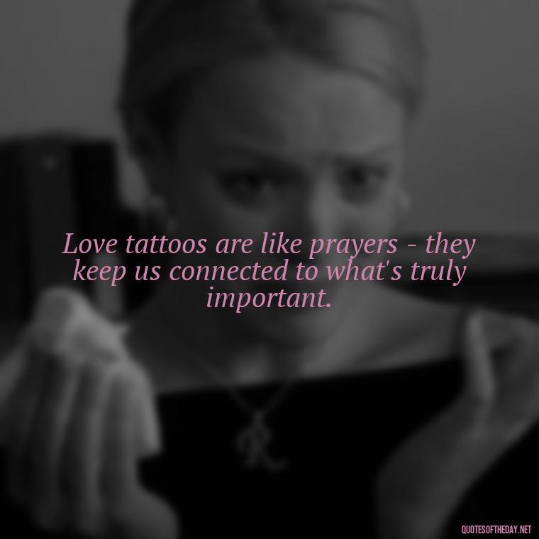 Love tattoos are like prayers - they keep us connected to what's truly important. - Love Quotes Tattoo