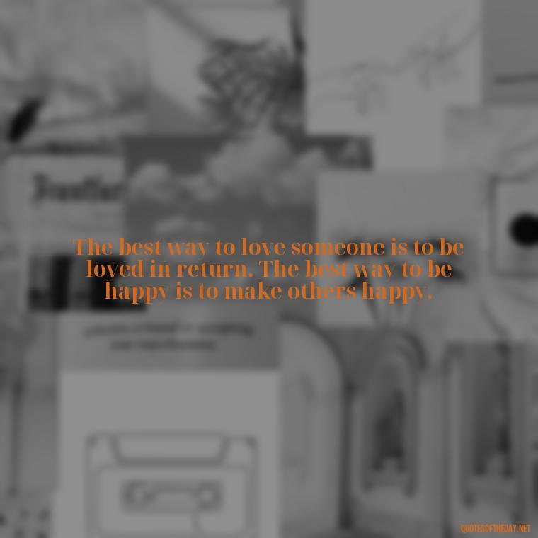 The best way to love someone is to be loved in return. The best way to be happy is to make others happy. - Love Loneliness Quotes
