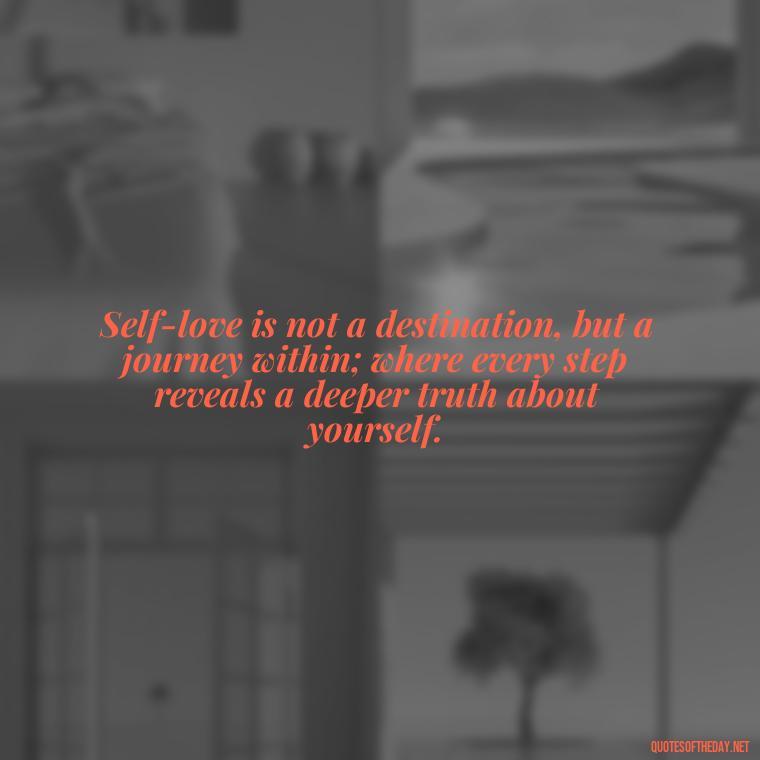 Self-love is not a destination, but a journey within; where every step reveals a deeper truth about yourself. - Deep Quotes About Self Love