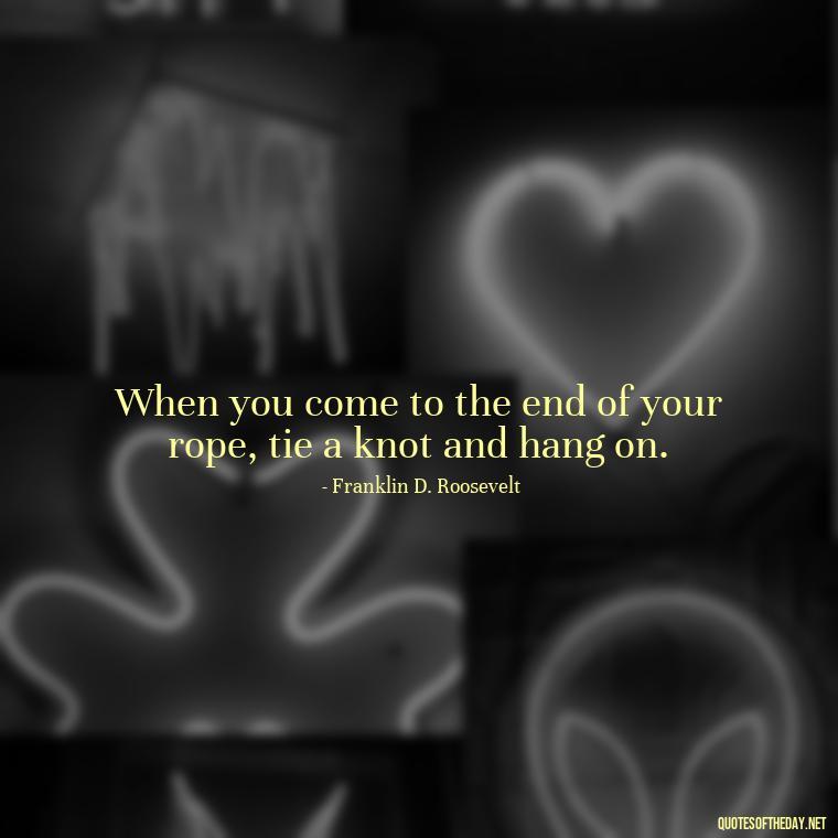 When you come to the end of your rope, tie a knot and hang on. - Quotes Simple And Short