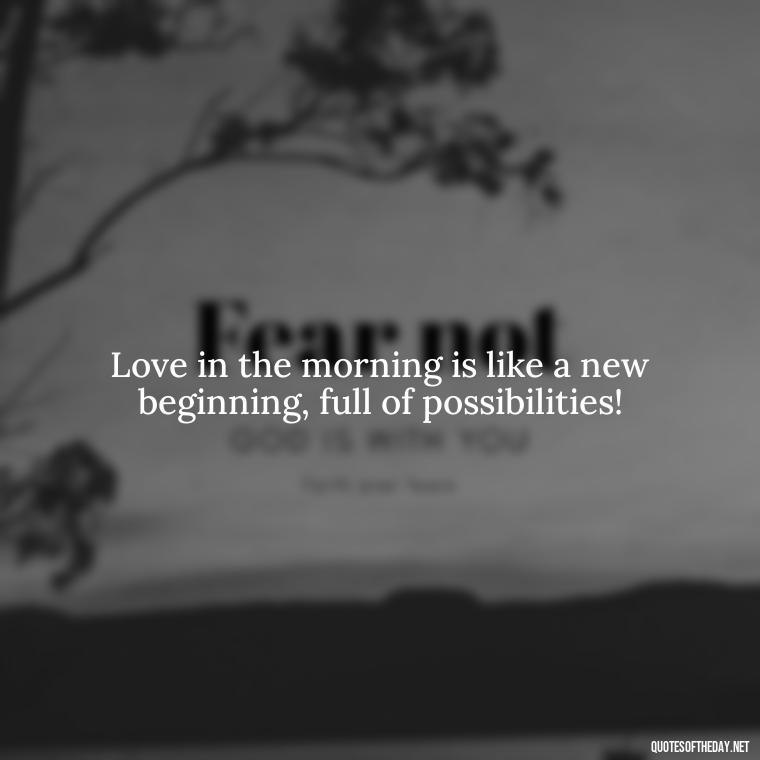 Love in the morning is like a new beginning, full of possibilities! - Quotes About Love In The Morning