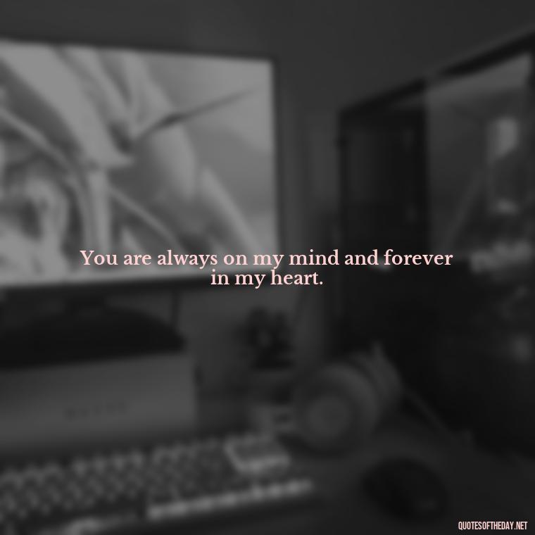 You are always on my mind and forever in my heart. - My Love Forever Quotes