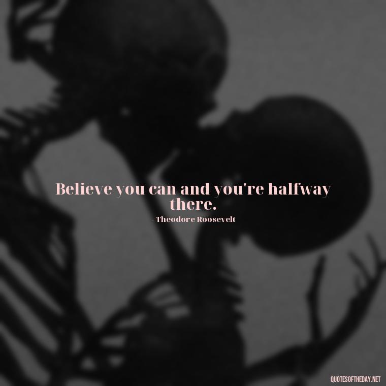 Believe you can and you're halfway there. - Short Deep Soul Quotes