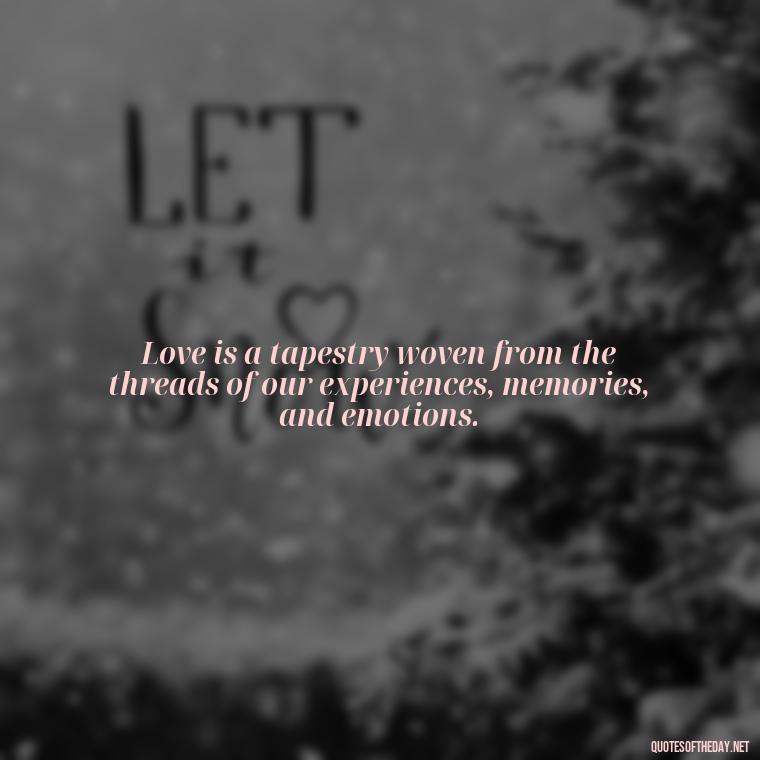 Love is a tapestry woven from the threads of our experiences, memories, and emotions. - Love Is Subjective Quotes