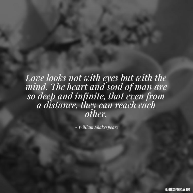 Love looks not with eyes but with the mind. The heart and soul of man are so deep and infinite, that even from a distance, they can reach each other. - Love Is Weirdness Quote