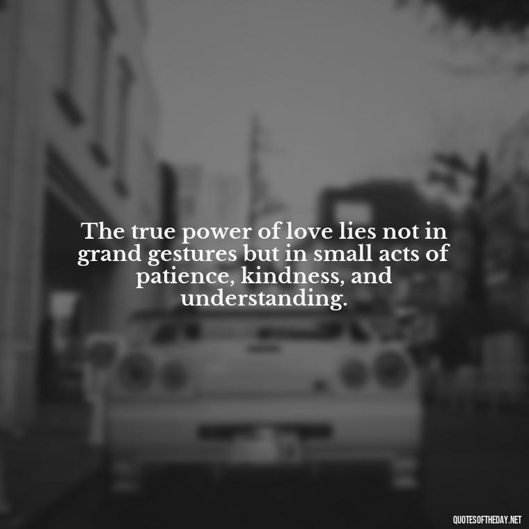 The true power of love lies not in grand gestures but in small acts of patience, kindness, and understanding. - Patience Is Love Quotes