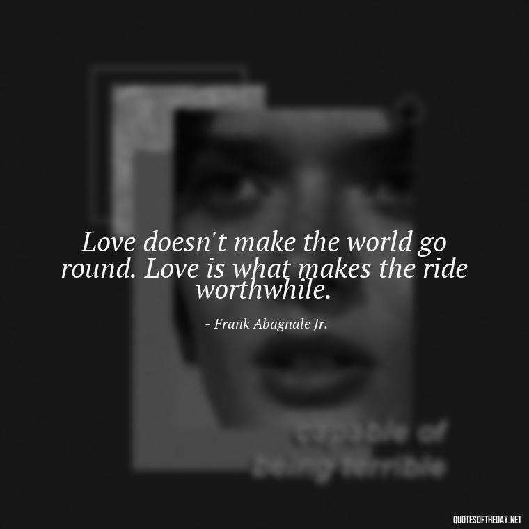 Love doesn't make the world go round. Love is what makes the ride worthwhile. - Love Is Subjective Quotes