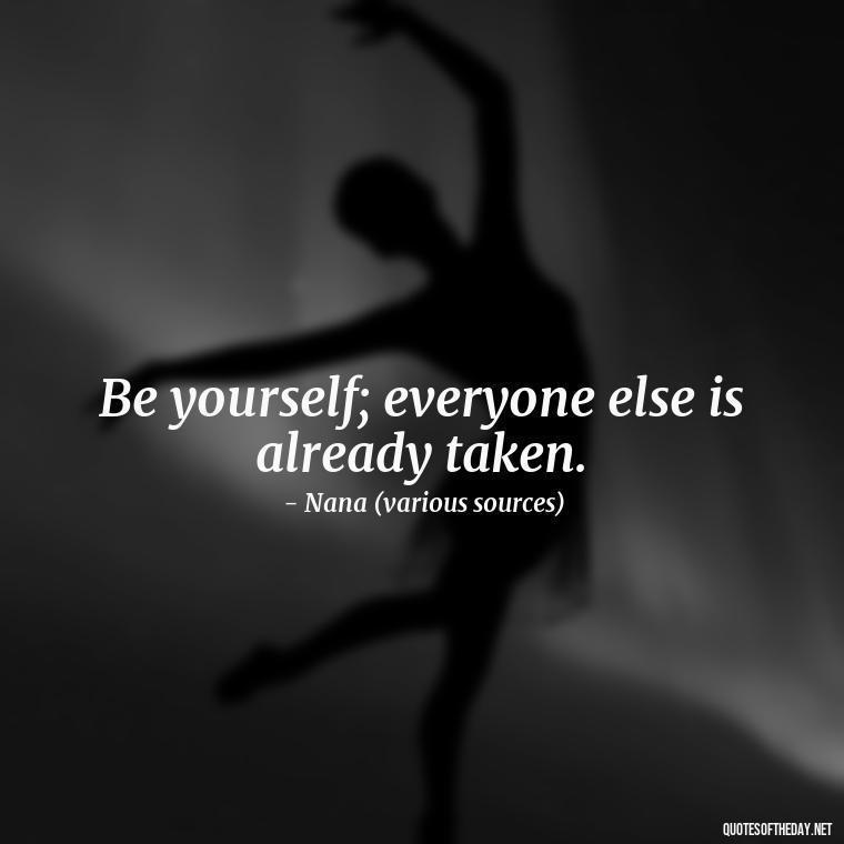 Be yourself; everyone else is already taken. - Short Nana Quotes