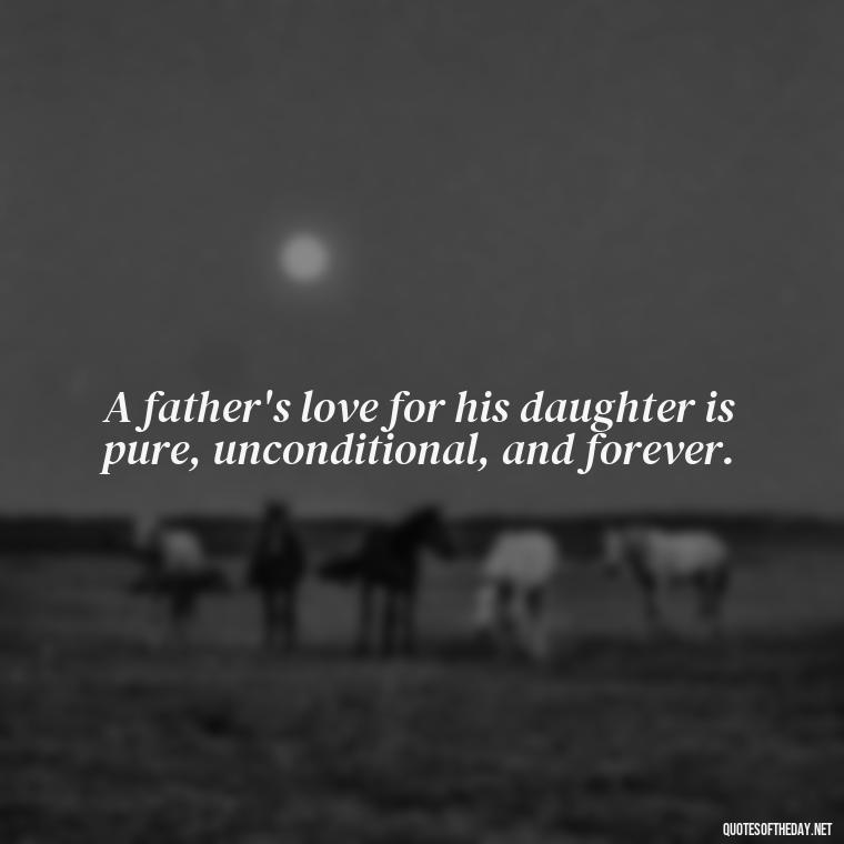 A father's love for his daughter is pure, unconditional, and forever. - Short Father Daughter Quotes For Tattoos