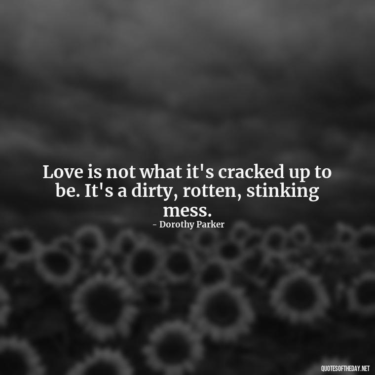 Love is not what it's cracked up to be. It's a dirty, rotten, stinking mess. - Quotes About Love And Hurt