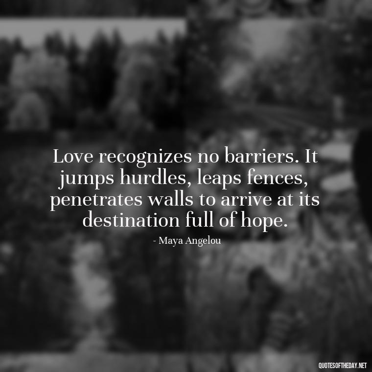 Love recognizes no barriers. It jumps hurdles, leaps fences, penetrates walls to arrive at its destination full of hope. - New Quotes About Love