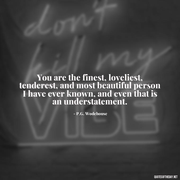 You are the finest, loveliest, tenderest, and most beautiful person I have ever known, and even that is an understatement. - Quotes For Her Love